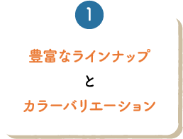 豊富なラインナップとカラーバリエーション